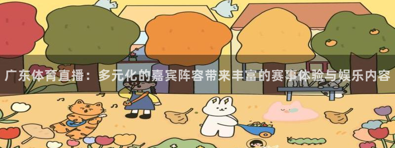 nba833直播：广东体育直播：多元化的嘉宾阵容带来丰富的赛事体验与娱乐内容
